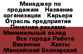 Менеджер по продажам › Название организации ­ Карьера › Отрасль предприятия ­ Печатная реклама › Минимальный оклад ­ 60 000 - Все города Работа » Вакансии   . Ханты-Мансийский,Белоярский г.